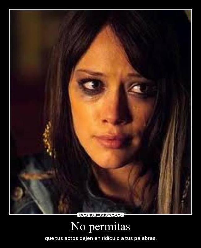 No permitas - que tus actos dejen en ridículo a tus palabras.