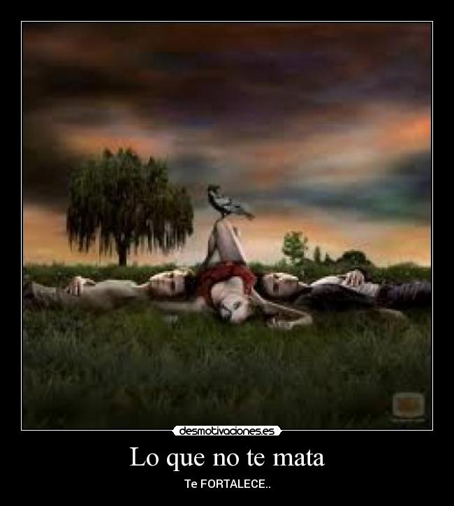 Lo que no te mata - Te FORTALECE..