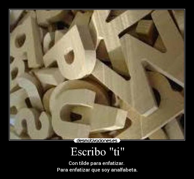 Escribo ti - Con tilde para enfatizar. 
Para enfatizar que soy analfabeta.