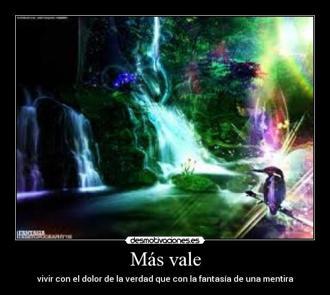 Más vale - vivir con el dolor de la verdad que con la fantasía de una mentira
