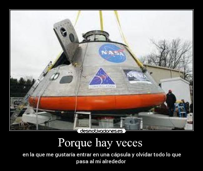 Porque hay veces - en la que me gustaría entrar en una cápsula y olvidar todo lo que
pasa al mi alrededor