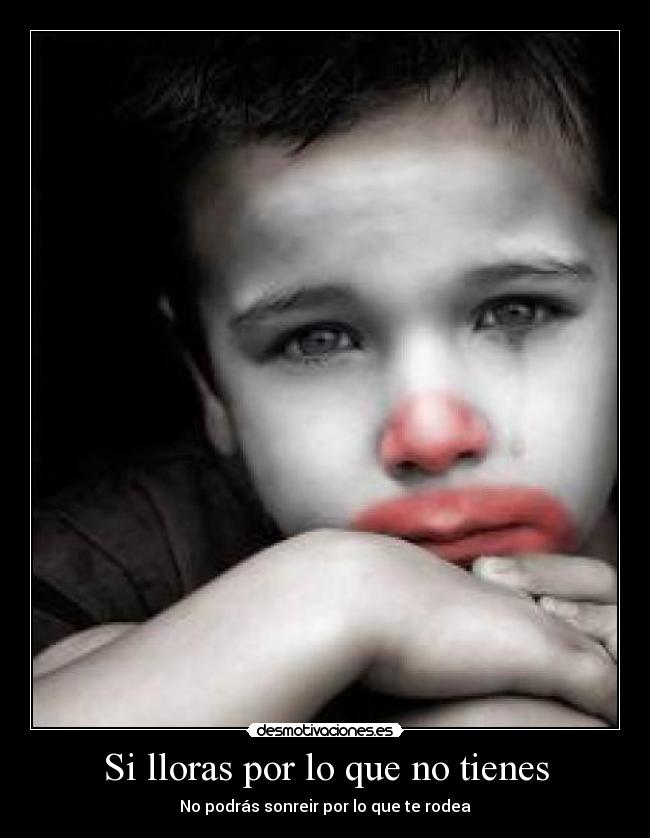 Si lloras por lo que no tienes - No podrás sonreir por lo que te rodea