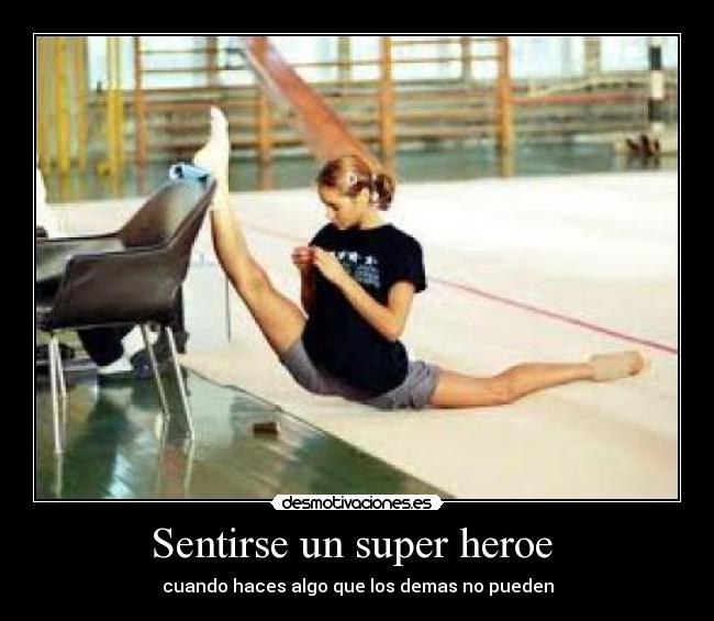 Sentirse un super heroe  - cuando haces algo que los demas no pueden