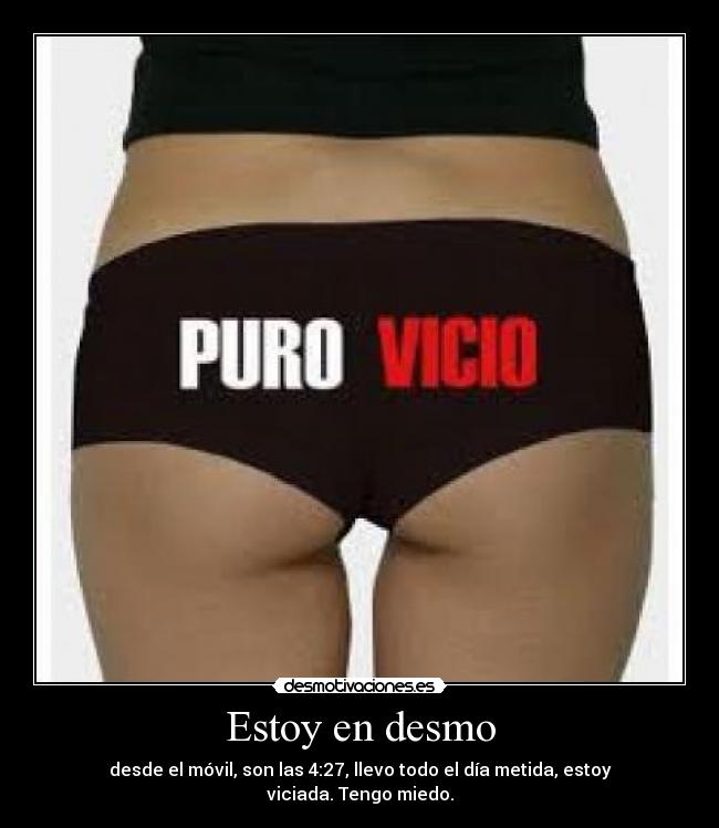 Estoy en desmo - desde el móvil, son las 4:27, llevo todo el día metida, estoy viciada. Tengo miedo.
