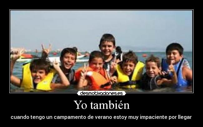 Yo también - cuando tengo un campamento de verano estoy muy impaciente por llegar