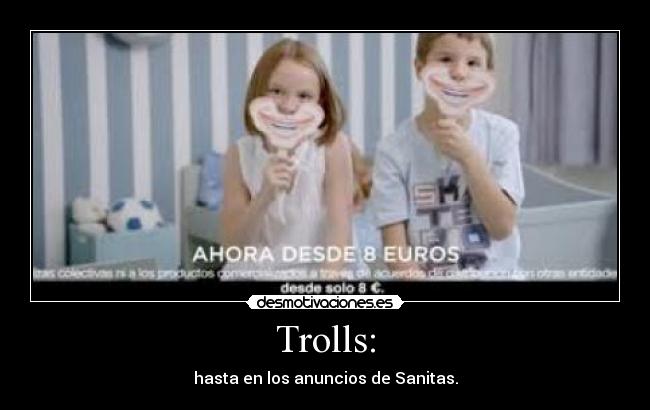 Trolls: - hasta en los anuncios de Sanitas.