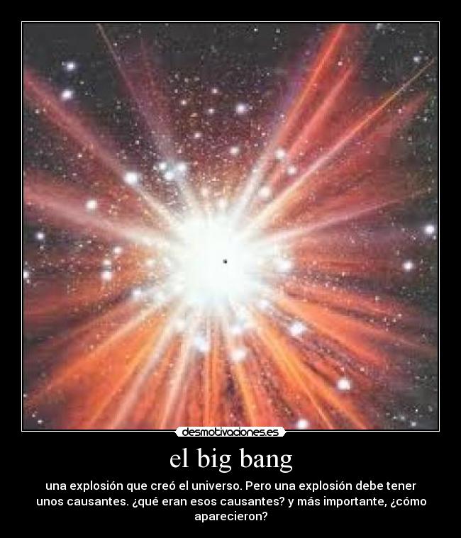 el big bang - una explosión que creó el universo. Pero una explosión debe tener
unos causantes. ¿qué eran esos causantes? y más importante, ¿cómo
aparecieron?