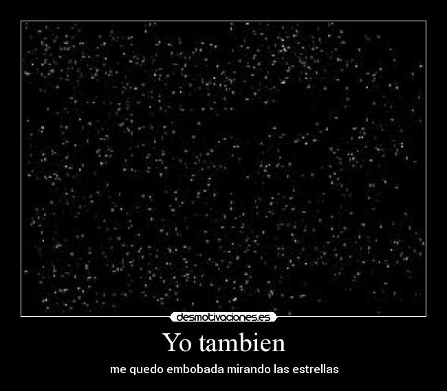 Yo tambien - me quedo embobada mirando las estrellas