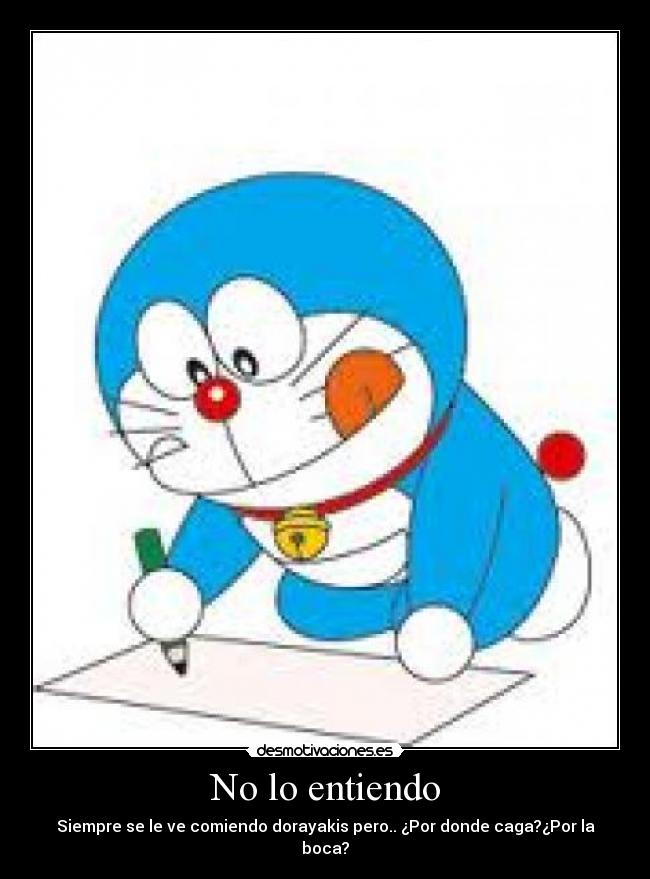 No lo entiendo - Siempre se le ve comiendo dorayakis pero.. ¿Por donde caga?¿Por la boca?