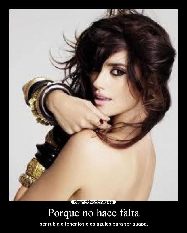 Porque no hace falta - ser rubia o tener los ojos azules para ser guapa.