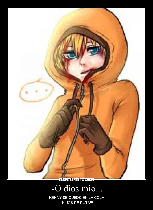 -O dios mio... - KENNY SE QUEDO EN LA COLA
-HIJOS DE PUTA!!!