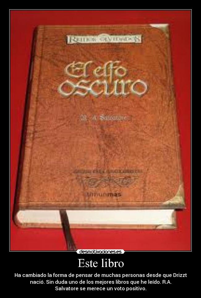 Este libro - Ha cambiado la forma de pensar de muchas personas desde que Drizzt
nació. Sin duda uno de los mejores libros que he leído. R.A.
Salvatore se merece un voto positivo.