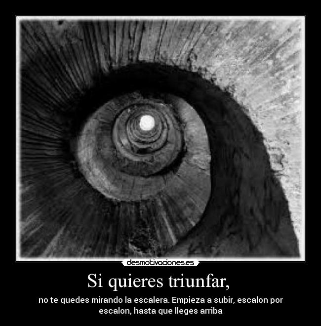 Si quieres triunfar,  - no te quedes mirando la escalera. Empieza a subir, escalon por
escalon, hasta que lleges arriba