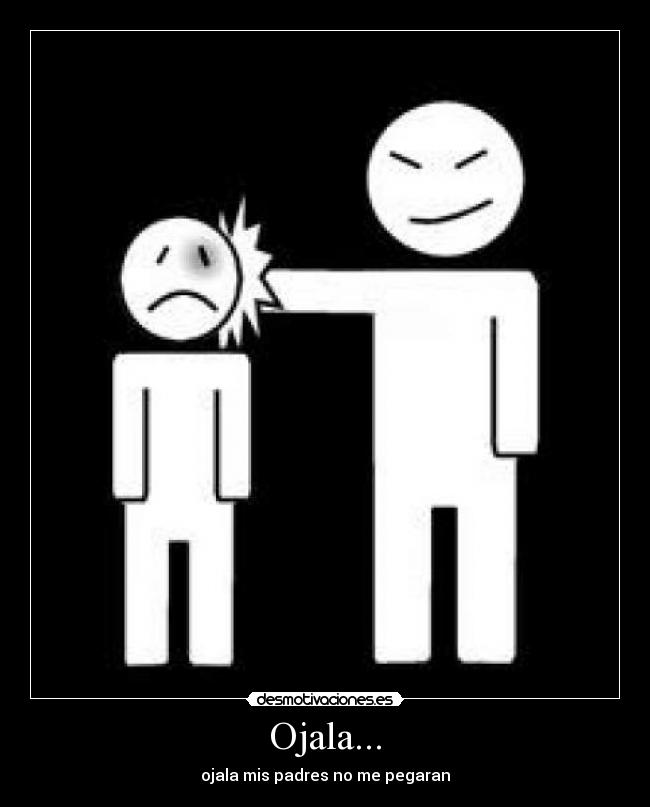 Ojala... - ojala mis padres no me pegaran