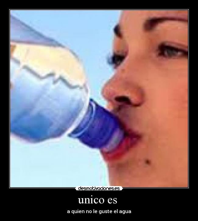 unico es - a quien no le guste el agua