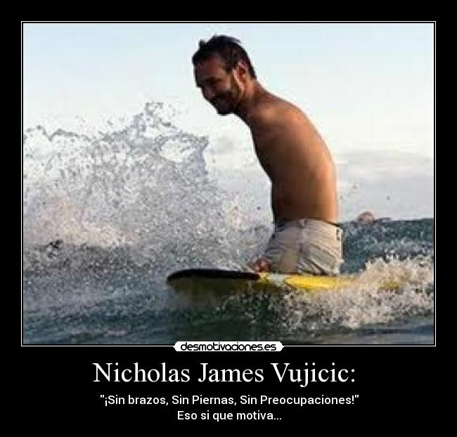 Nicholas James Vujicic:  - ¡Sin brazos, Sin Piernas, Sin Preocupaciones!
Eso si que motiva...