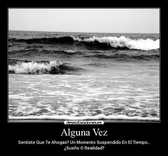 Alguna Vez - Sentiste Que Te Ahogas? Un Momento Suspendido En El Tiempo...
¿Sueño O Realidad?