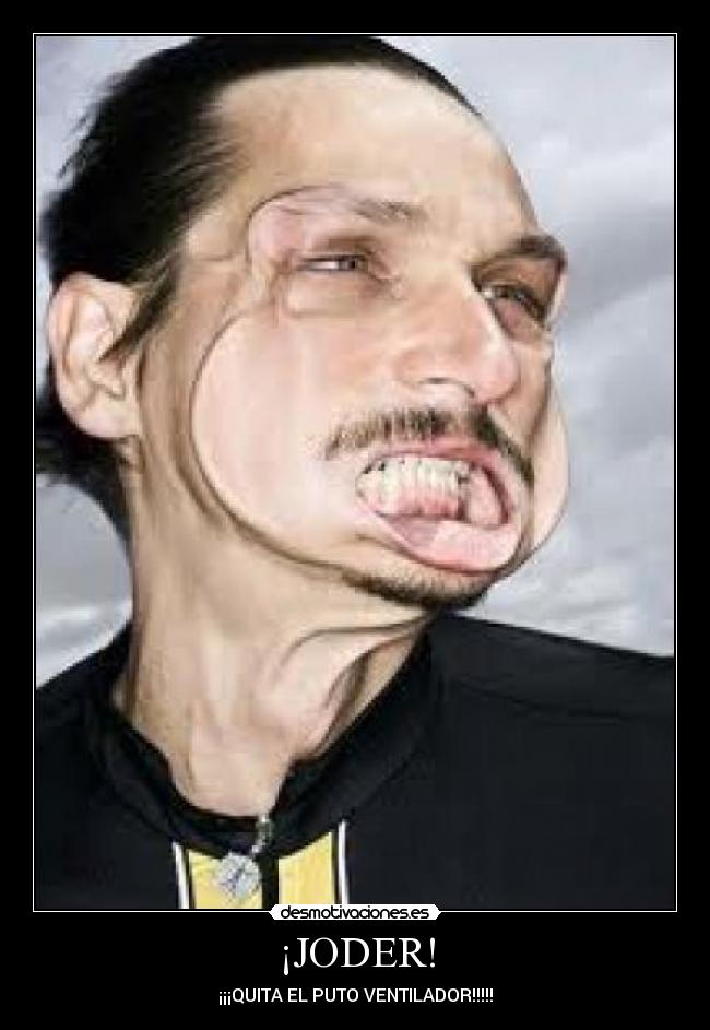 ¡JODER! - ¡¡¡QUITA EL PUTO VENTILADOR!!!!!