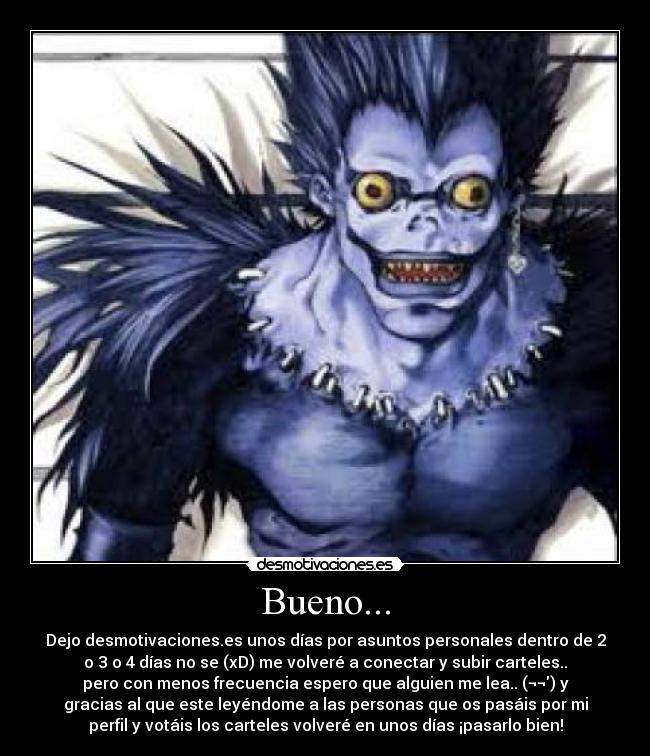 Bueno... - Dejo desmotivaciones.es unos días por asuntos personales dentro de 2
o 3 o 4 días no se (xD) me volveré a conectar y subir carteles..
pero con menos frecuencia espero que alguien me lea.. (¬¬) y
gracias al que este leyéndome a las personas que os pasáis por mi
perfil y votáis los carteles volveré en unos días ¡pasarlo bien!
