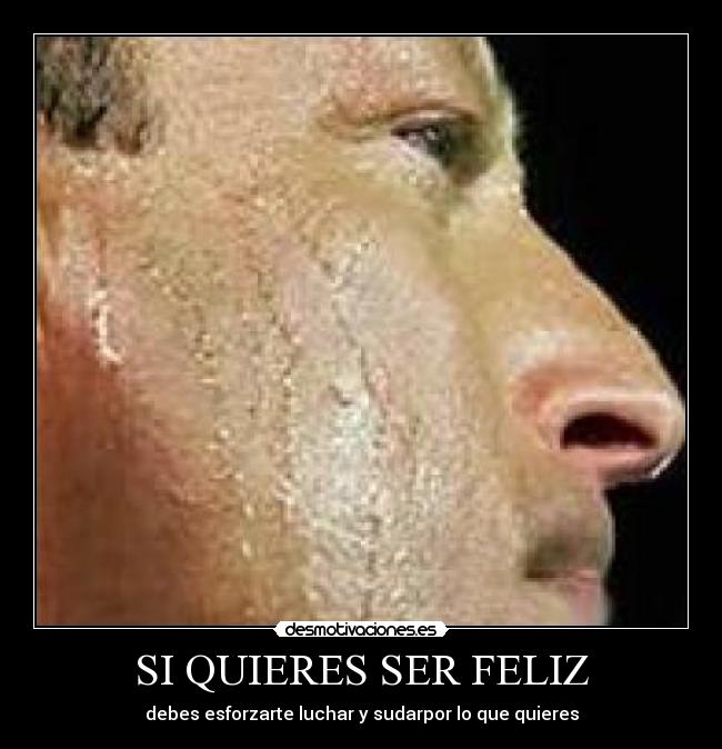 SI QUIERES SER FELIZ - debes esforzarte luchar y sudarpor lo que quieres