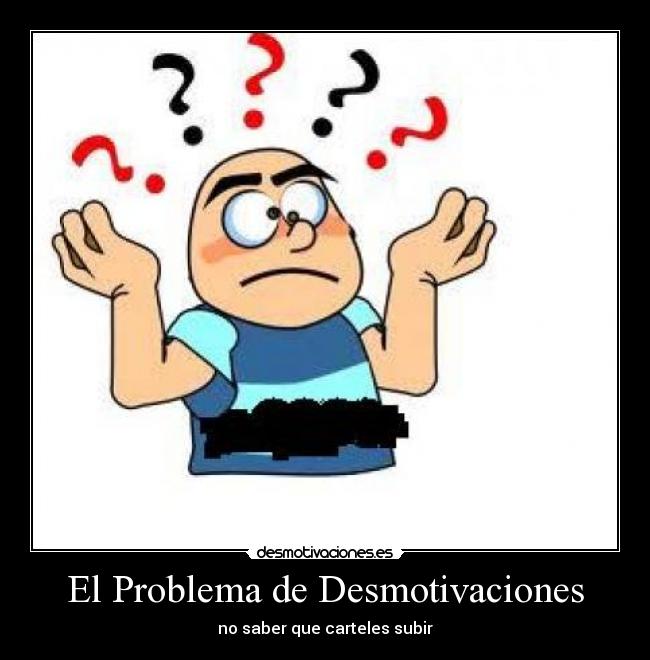 El Problema de Desmotivaciones - no saber que carteles subir