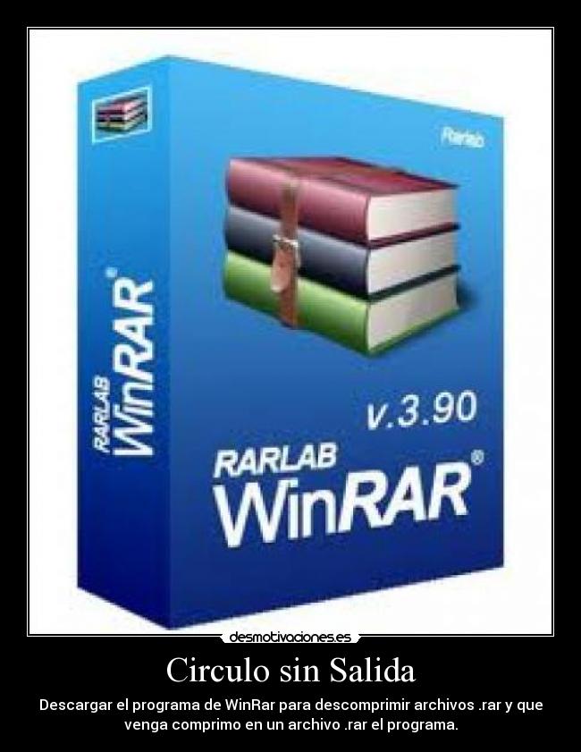 Circulo sin Salida - Descargar el programa de WinRar para descomprimir archivos .rar y que
venga comprimo en un archivo .rar el programa.