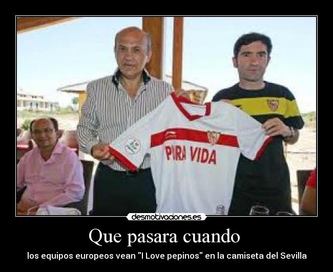Que pasara cuando - los equipos europeos vean I Love pepinos en la camiseta del Sevilla