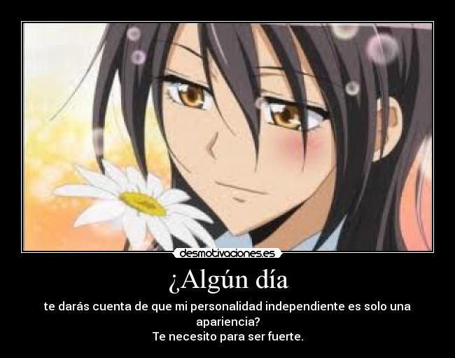 ¿Algún día - te darás cuenta de que mi personalidad independiente es solo una apariencia?
Te necesito para ser fuerte.