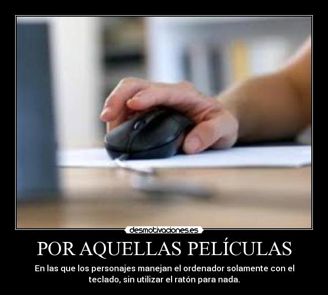 POR AQUELLAS PELÍCULAS - En las que los personajes manejan el ordenador solamente con el
teclado, sin utilizar el ratón para nada.