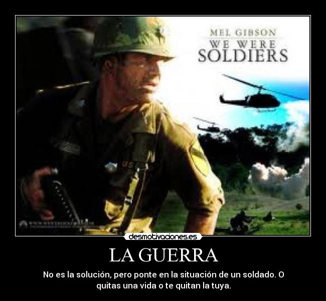 LA GUERRA - No es la solución, pero ponte en la situación de un soldado. O
quitas una vida o te quitan la tuya.