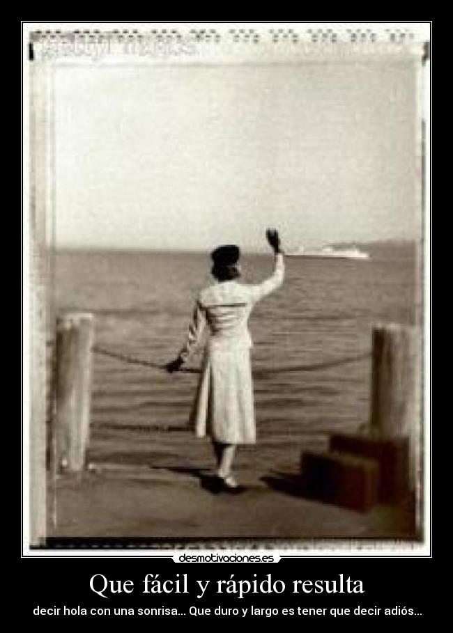 Que fácil y rápido resulta - decir hola con una sonrisa... Que duro y largo es tener que decir adiós...