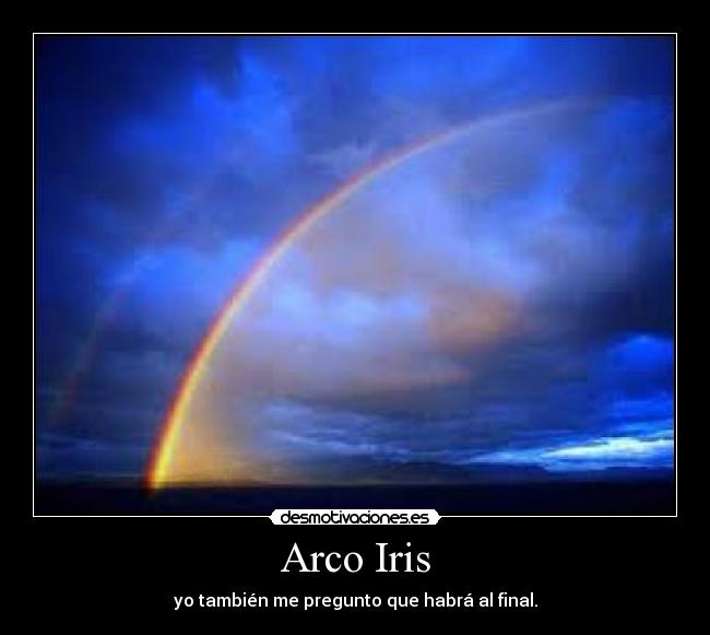 Arco Iris - yo también me pregunto que habrá al final.