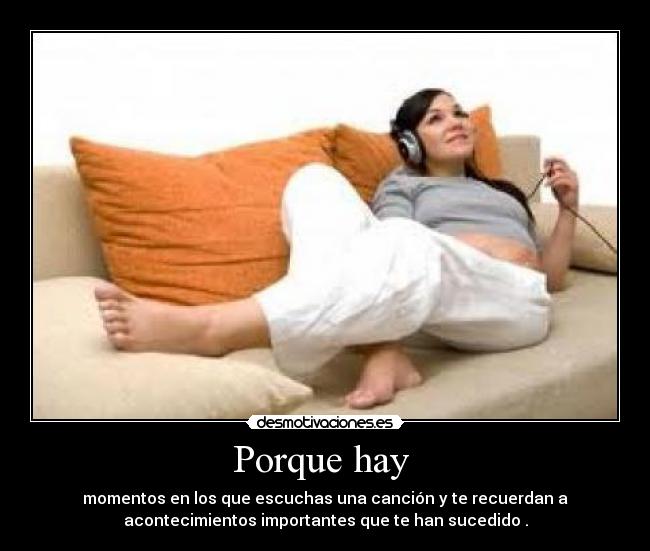 Porque hay  - momentos en los que escuchas una canción y te recuerdan a
acontecimientos importantes que te han sucedido .