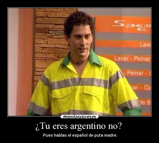 ¿Tu eres argentino no?  -  Pues hablas el español de puta madre.