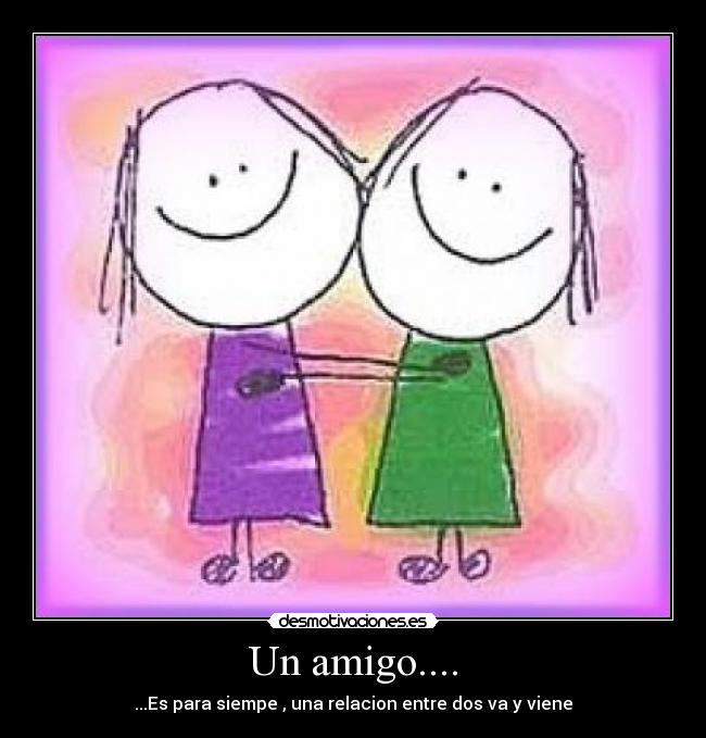 Un amigo.... - ...Es para siempe , una relacion entre dos va y viene
