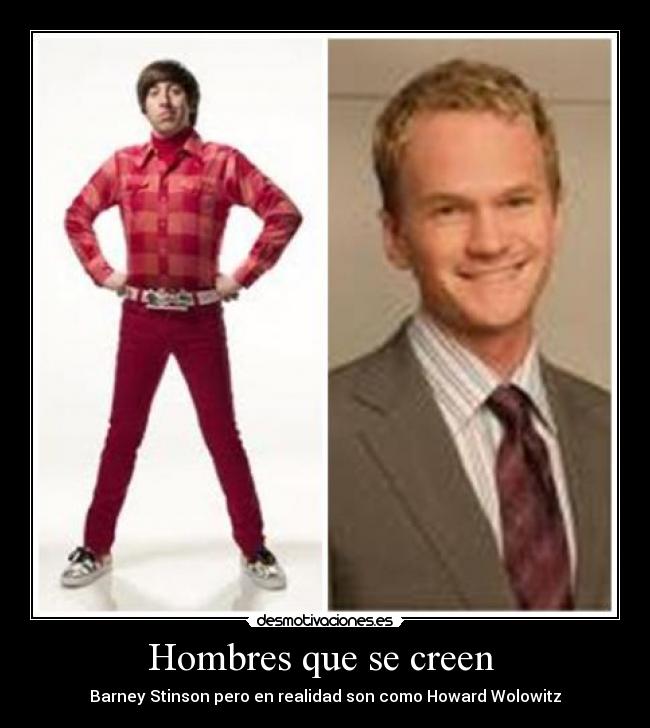 Hombres que se creen - Barney Stinson pero en realidad son como Howard Wolowitz