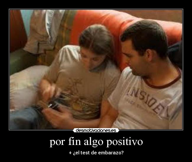 por fin algo positivo - + ¿el test de embarazo?