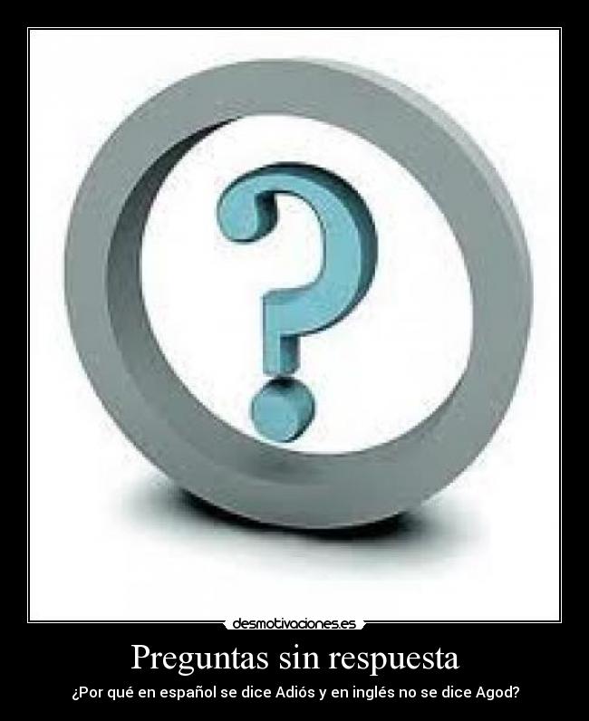 Preguntas sin respuesta - ¿Por qué en español se dice Adiós y en inglés no se dice Agod?
