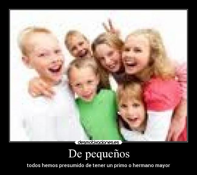 De pequeños - todos hemos presumido de tener un primo o hermano mayor