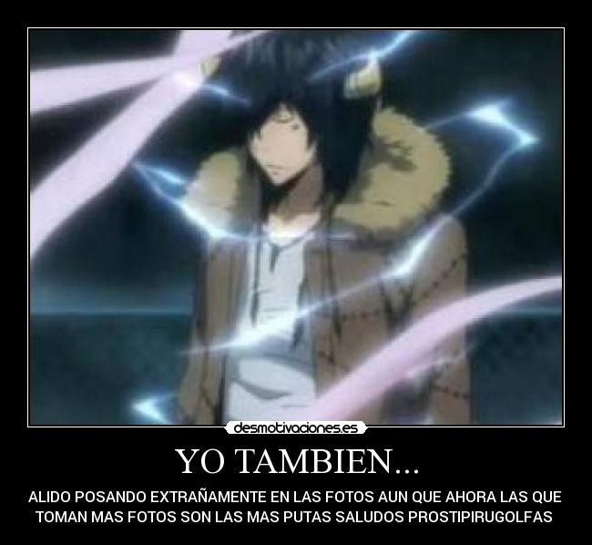 YO TAMBIEN... - ESALIDO POSANDO EXTRAÑAMENTE EN LAS FOTOS AUN QUE AHORA LAS QUE SE
TOMAN MAS FOTOS SON LAS MAS PUTAS SALUDOS PROSTIPIRUGOLFAS