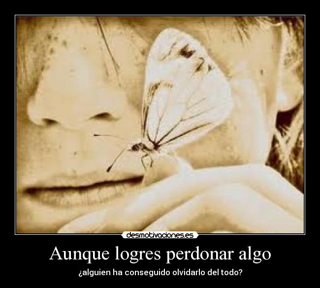 Aunque logres perdonar algo -