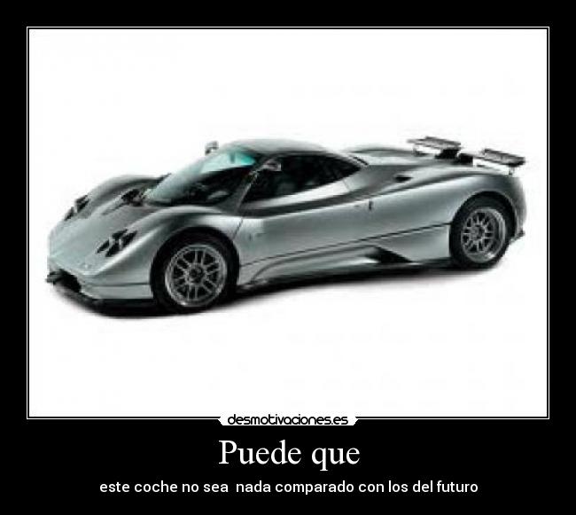 Puede que - este coche no sea nada comparado con los del futuro