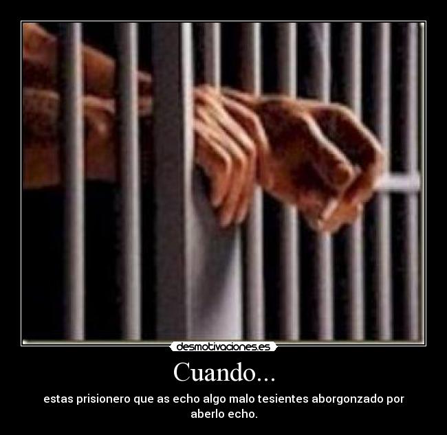Cuando... - estas prisionero que as echo algo malo tesientes aborgonzado por aberlo echo.