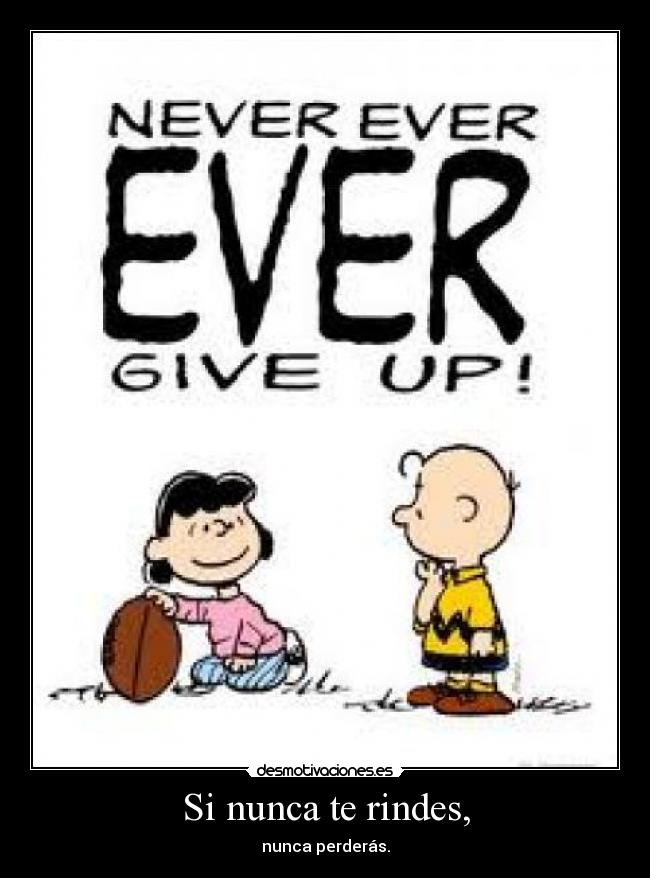 Si nunca te rindes, - nunca perderás.