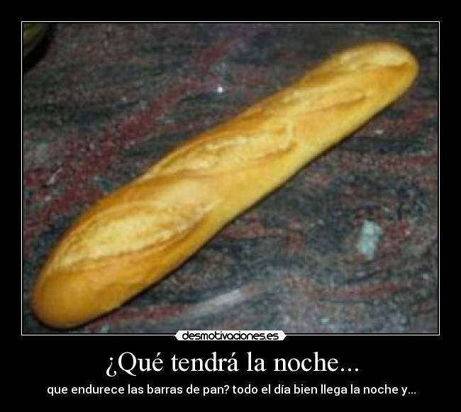 ¿Qué tendrá la noche... - que endurece las barras de pan? todo el día bien llega la noche y...