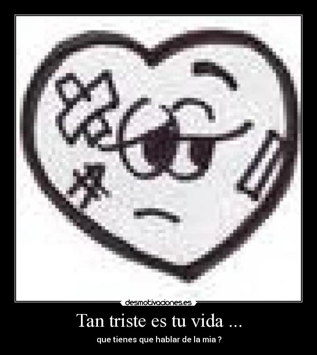 Tan triste es tu vida ... -
