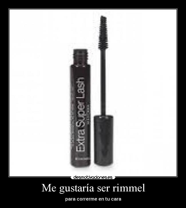 Me gustaría ser rimmel - para correrme en tu cara