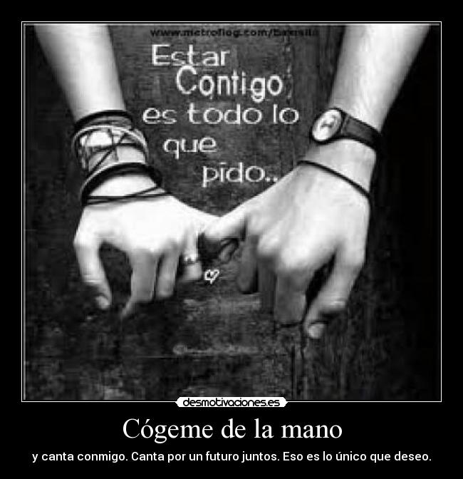 Cógeme de la mano - y canta conmigo. Canta por un futuro juntos. Eso es lo único que deseo.