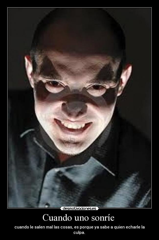 Cuando uno sonríe  - cuando le salen mal las cosas, es porque ya sabe a quien echarle la culpa. 