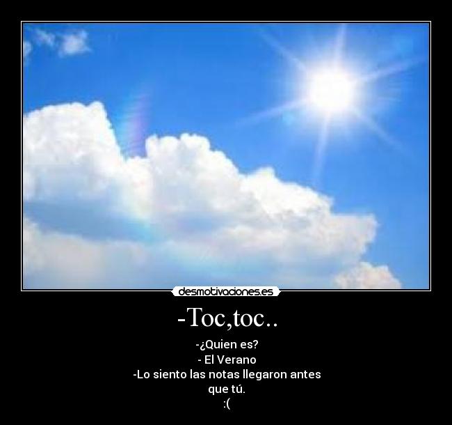 -Toc,toc.. - -¿Quien es?
- El Verano
-Lo siento las notas llegaron antes
que tú.
:(